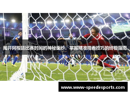 揭开阿根廷比赛时间的神秘面纱，掌握精准观看技巧的终极指南