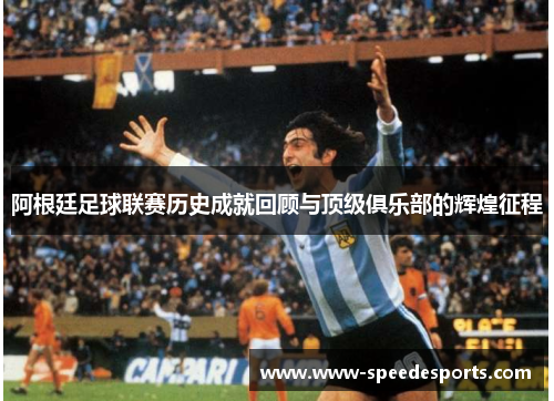 阿根廷足球联赛历史成就回顾与顶级俱乐部的辉煌征程 阿根廷足球联赛历史成就回顾与顶级俱乐部的辉煌征程