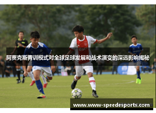 阿贾克斯青训模式对全球足球发展和战术演变的深远影响揭秘
