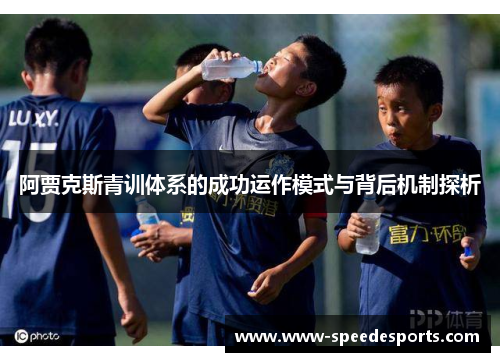 阿贾克斯青训体系的成功运作模式与背后机制探析 阿贾克斯青训体系的成功运作模式与背后机制探析