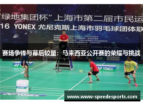 赛场争锋与幕后较量：马来西亚公开赛的荣耀与挑战