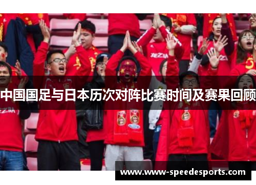 中国国足与日本历次对阵比赛时间及赛果回顾