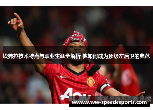 埃弗拉技术特点与职业生涯全解析 他如何成为顶级左后卫的典范