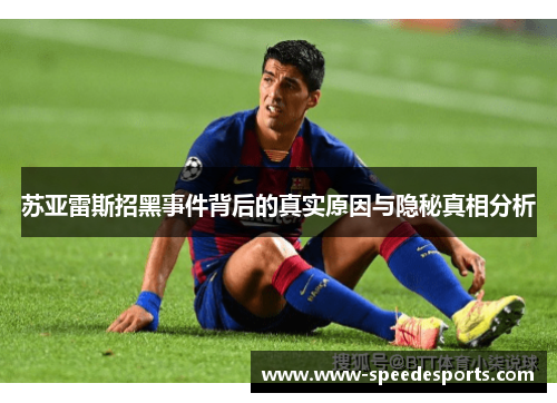 苏亚雷斯招黑事件背后的真实原因与隐秘真相分析