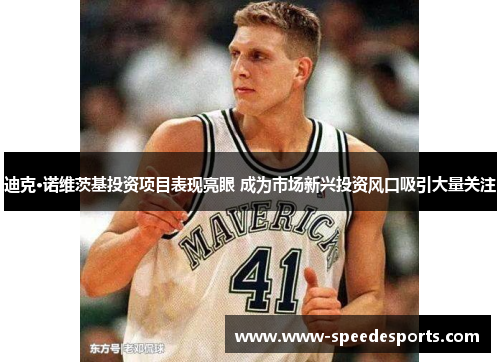 迪克·诺维茨基投资项目表现亮眼 成为市场新兴投资风口吸引大量关注