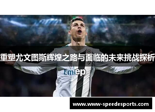 重塑尤文图斯辉煌之路与面临的未来挑战探析